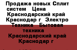 Продажа новых Сплит-систем › Цена ­ 12 500 - Краснодарский край, Краснодар г. Электро-Техника » Бытовая техника   . Краснодарский край,Краснодар г.